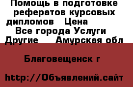 Помощь в подготовке рефератов/курсовых/дипломов › Цена ­ 2 000 - Все города Услуги » Другие   . Амурская обл.,Благовещенск г.